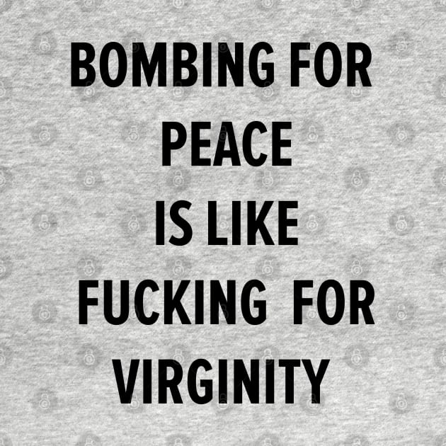 BOMBING FOR  PEACE IS LIKE FUCKING  FOR VIRGINITY by Boogosh